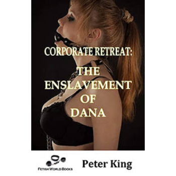 House Of Dasein Corporate Retreat: The Enslavement Dana By Peter King 2019 Male Dom - M/F Submission Training Female - Ebook