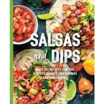 Salsas and Dips: Over 101 recipes for the perfect
